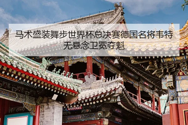 马术盛装舞步世界杯总决赛德国名将韦特无悬念卫冕夺魁